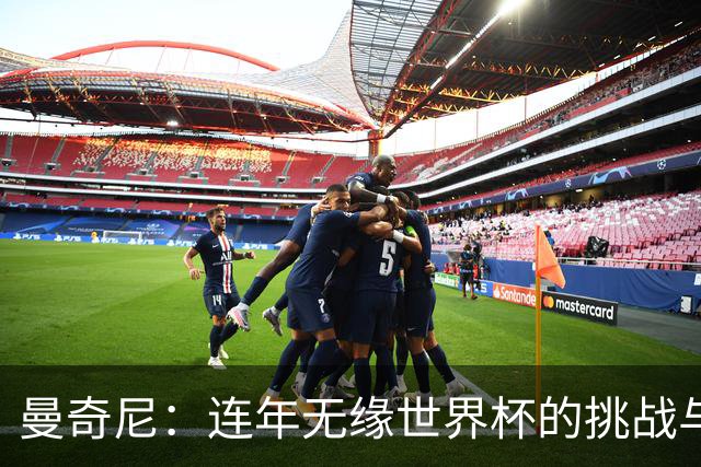 曼奇尼：连年无缘世界杯的挑战与放下包袱的必要性
