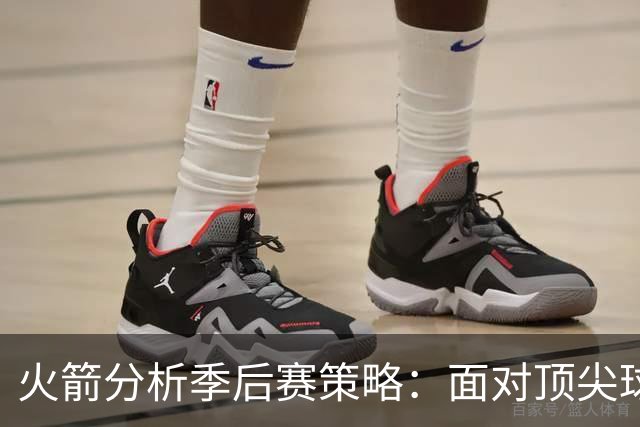 火箭分析季后赛策略：面对顶尖球队仍然有胜算